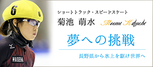 ショートトラック・スピードスケート 菊池萌水 夢への挑戦